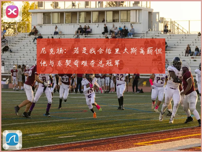 尼克杨：若是我会给里夫斯高薪但他与东契奇难夺总冠军