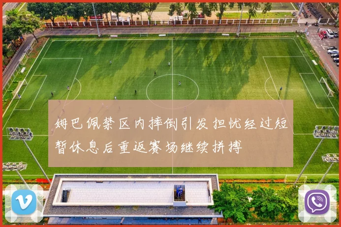 姆巴佩禁区内摔倒引发担忧经过短暂休息后重返赛场继续拼搏