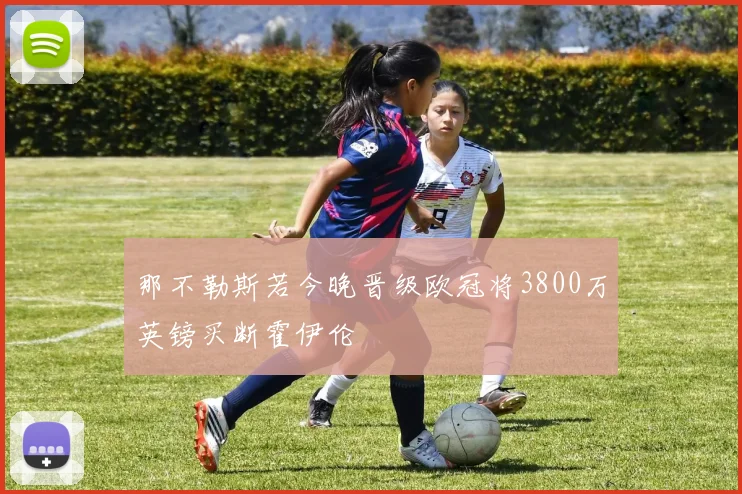 那不勒斯若今晚晋级欧冠将3800万英镑买断霍伊伦