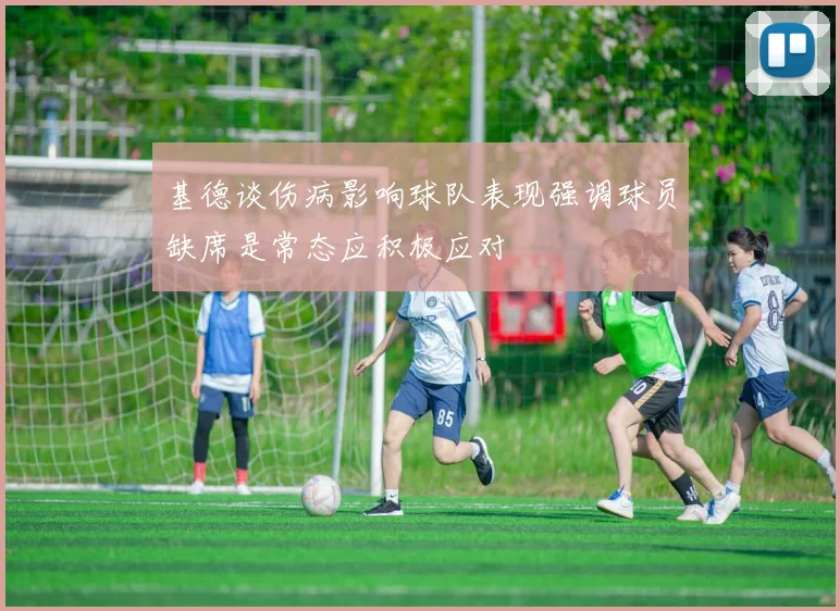 基德谈伤病影响球队表现强调球员缺席是常态应积极应对