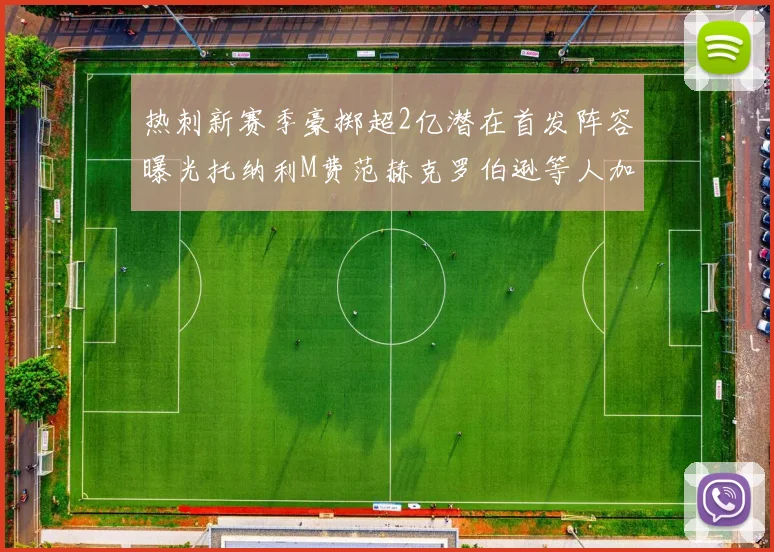 热刺新赛季豪掷超2亿潜在首发阵容曝光托纳利M费范赫克罗伯逊等人加盟