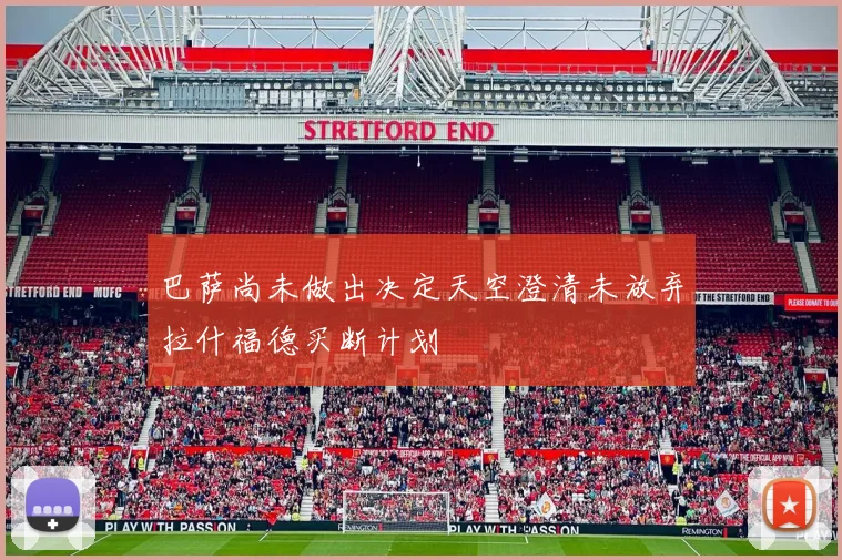 巴萨尚未做出决定天空澄清未放弃拉什福德买断计划