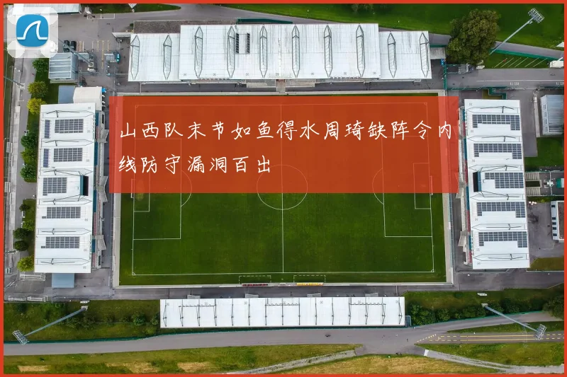 山西队末节如鱼得水周琦缺阵令内线防守漏洞百出