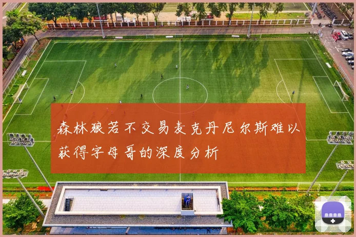 森林狼若不交易麦克丹尼尔斯难以获得字母哥的深度分析
